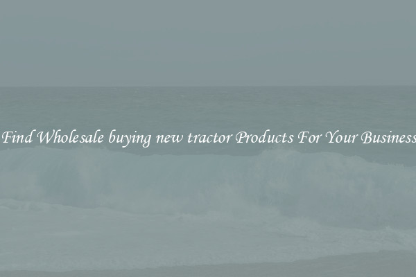 Find Wholesale buying new tractor Products For Your Business