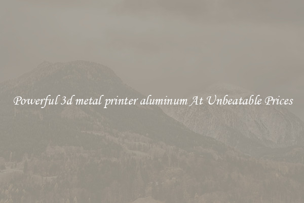 Powerful 3d metal printer aluminum At Unbeatable Prices