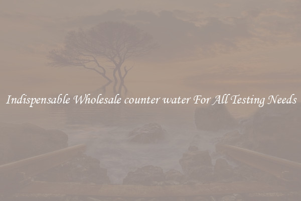 Indispensable Wholesale counter water For All Testing Needs