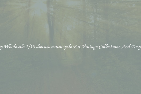 Buy Wholesale 1/18 diecast motorcycle For Vintage Collections And Display