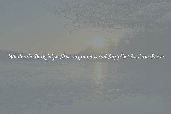 Wholesale Bulk hdpe film virgin material Supplier At Low Prices