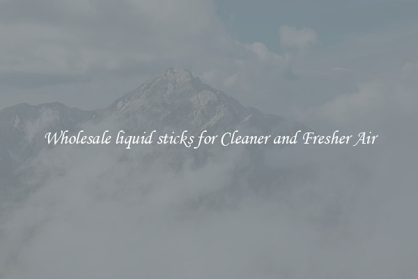 Wholesale liquid sticks for Cleaner and Fresher Air