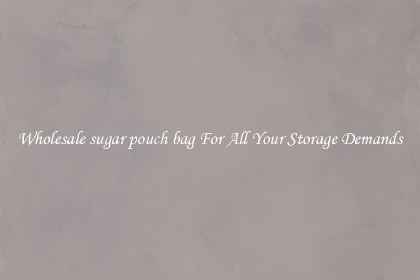 Wholesale sugar pouch bag For All Your Storage Demands