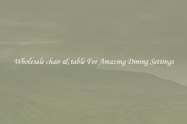 Wholesale chair & table For Amazing Dining Settings
