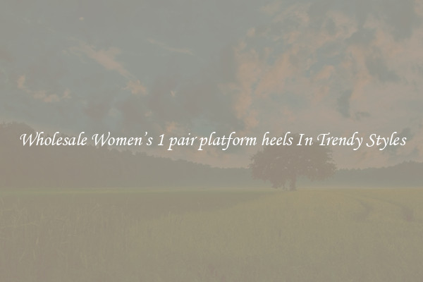 Wholesale Women’s 1 pair platform heels In Trendy Styles