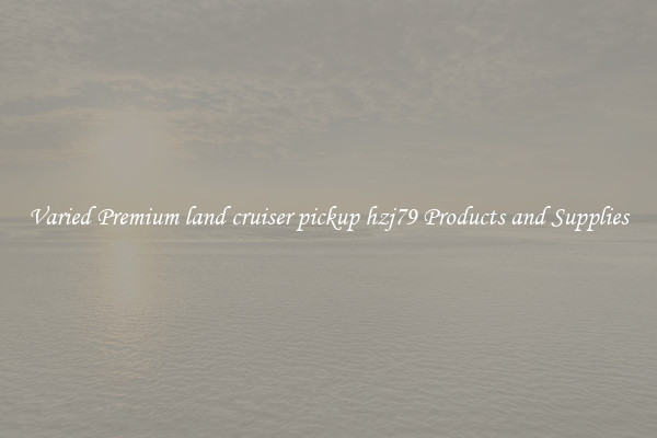 Varied Premium land cruiser pickup hzj79 Products and Supplies