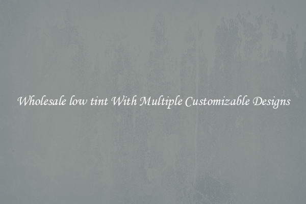 Wholesale low tint With Multiple Customizable Designs