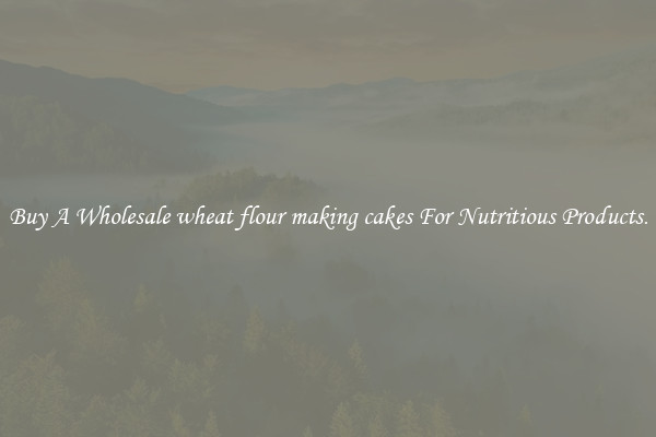 Buy A Wholesale wheat flour making cakes For Nutritious Products.