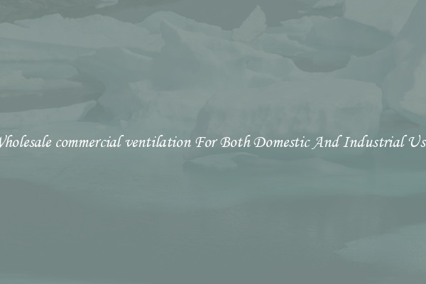 Wholesale commercial ventilation For Both Domestic And Industrial Uses