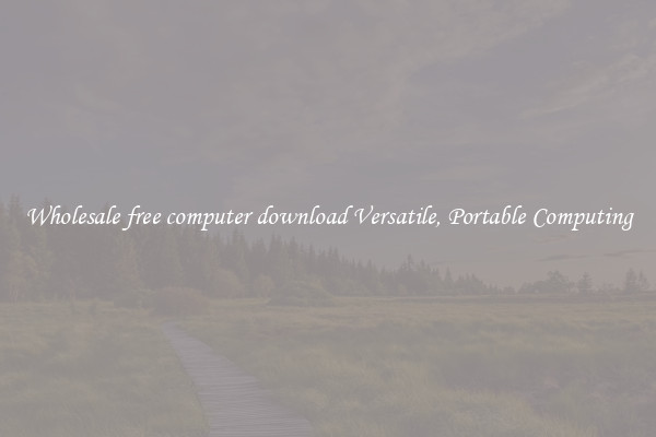 Wholesale free computer download Versatile, Portable Computing