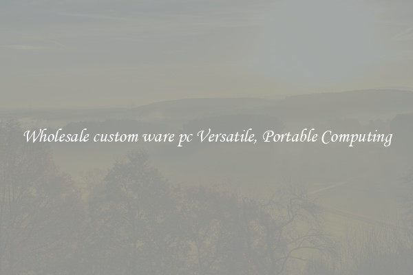 Wholesale custom ware pc Versatile, Portable Computing