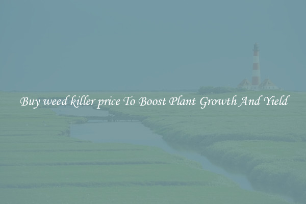 Buy weed killer price To Boost Plant Growth And Yield