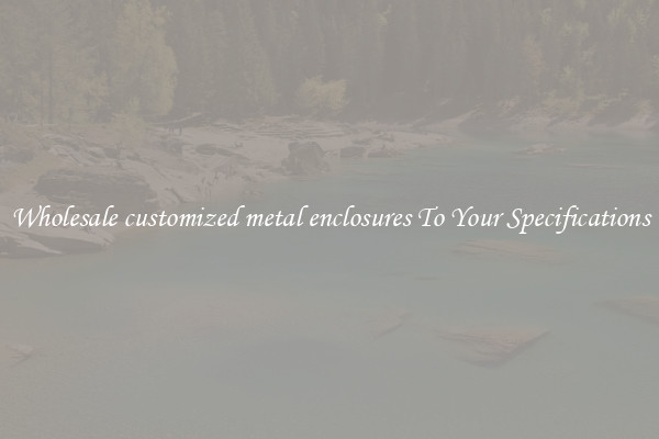 Wholesale customized metal enclosures To Your Specifications