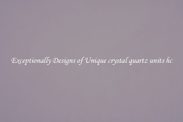 Exceptionally Designs of Unique crystal quartz units hc