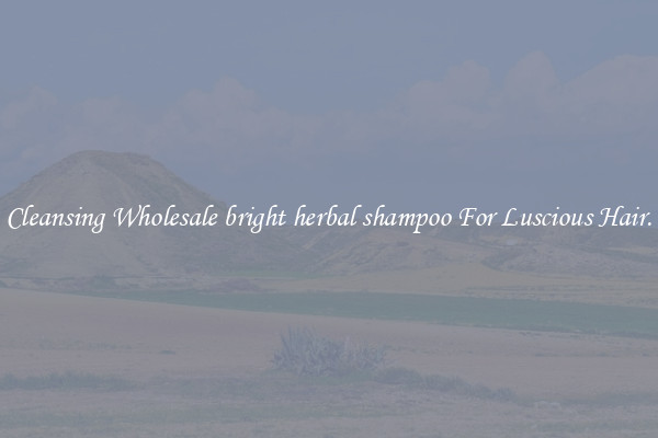 Cleansing Wholesale bright herbal shampoo For Luscious Hair.
