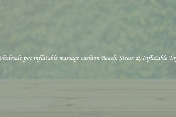 Wholesale pvc inflatable massage cushion Beach, Stress & Inflatable Toys