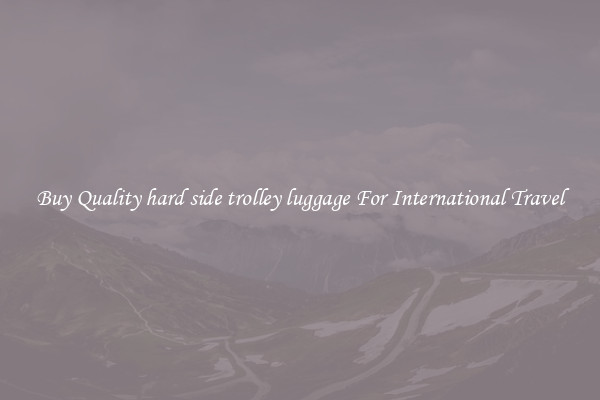 Buy Quality hard side trolley luggage For International Travel