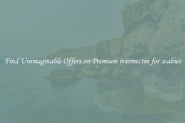 Find Unimaginable Offers on Premium ivermectin for scabies