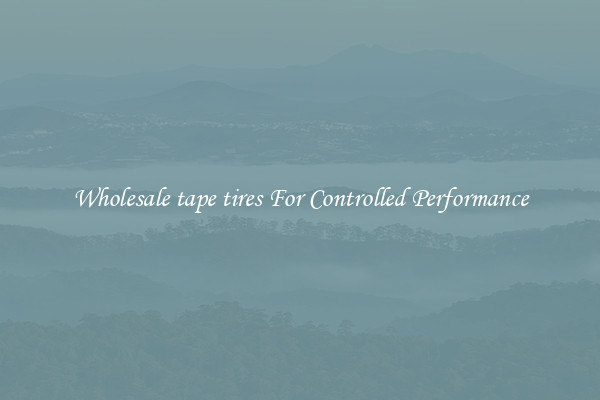 Wholesale tape tires For Controlled Performance