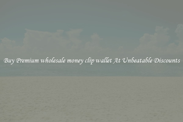 Buy Premium wholesale money clip wallet At Unbeatable Discounts