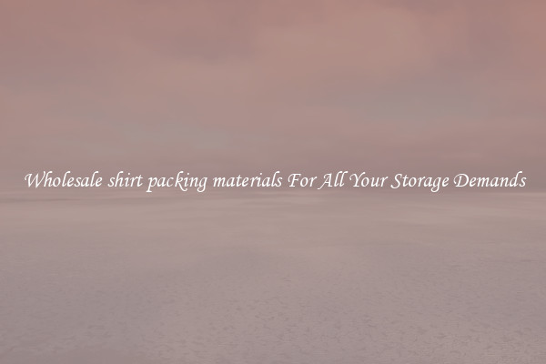 Wholesale shirt packing materials For All Your Storage Demands