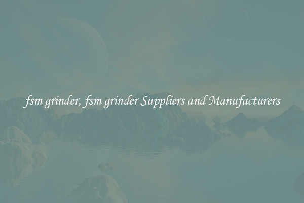 fsm grinder, fsm grinder Suppliers and Manufacturers