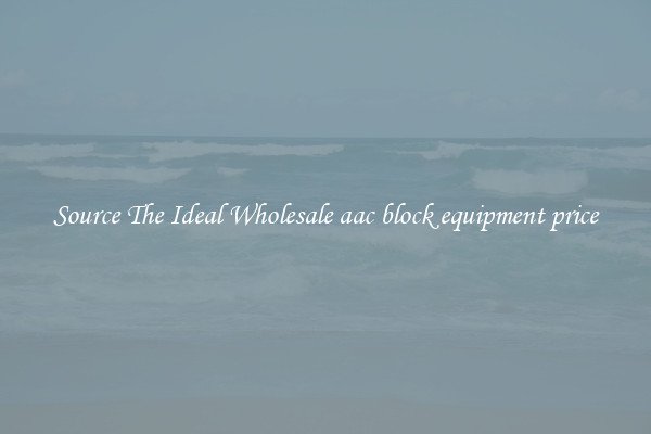 Source The Ideal Wholesale aac block equipment price