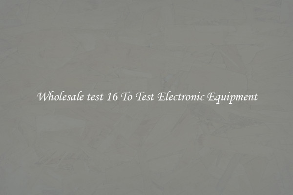 Wholesale test 16 To Test Electronic Equipment