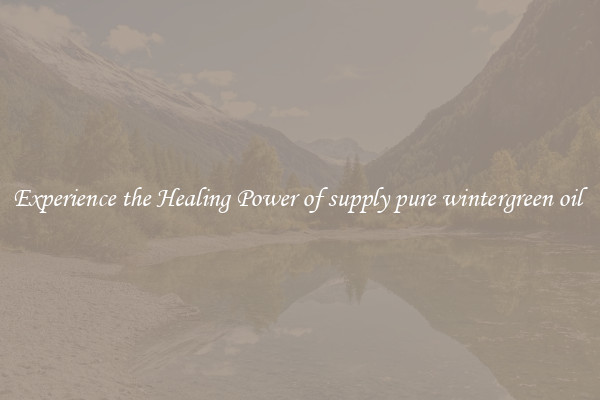 Experience the Healing Power of supply pure wintergreen oil 