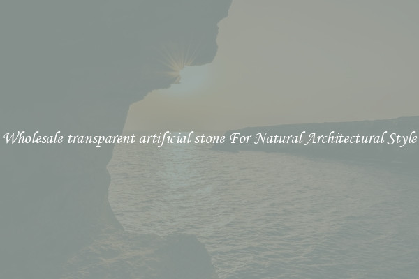 Wholesale transparent artificial stone For Natural Architectural Style