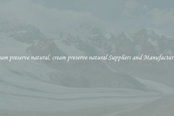 cream preserve natural, cream preserve natural Suppliers and Manufacturers