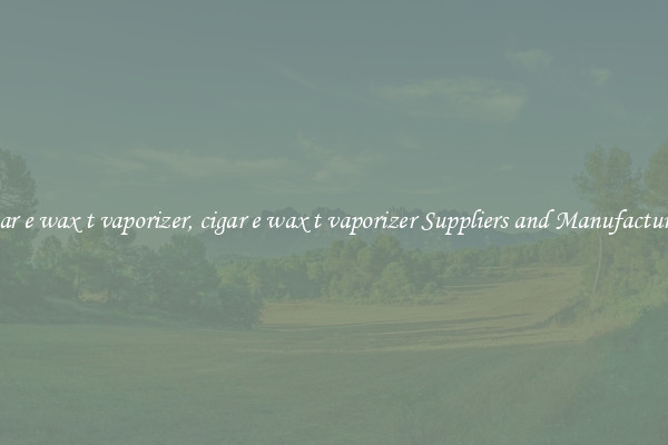 cigar e wax t vaporizer, cigar e wax t vaporizer Suppliers and Manufacturers