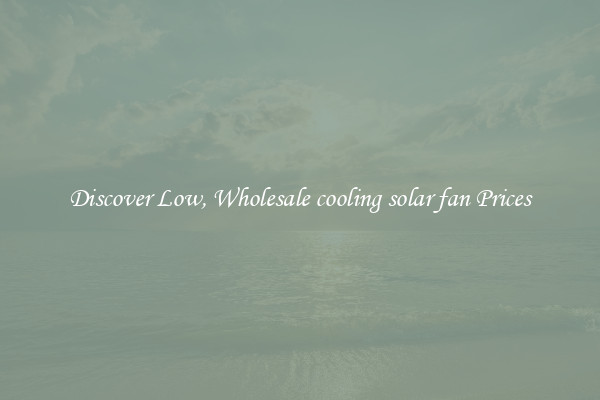 Discover Low, Wholesale cooling solar fan Prices