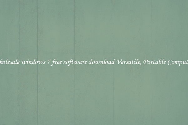 Wholesale windows 7 free software download Versatile, Portable Computing