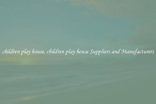 children play house, children play house Suppliers and Manufacturers