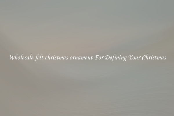 Wholesale felt christmas ornament For Defining Your Christmas