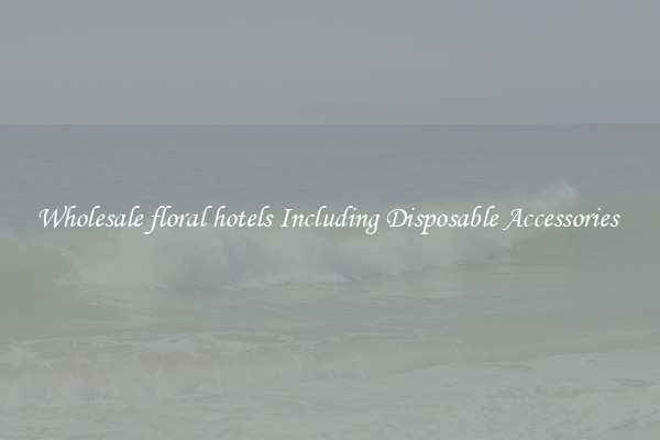 Wholesale floral hotels Including Disposable Accessories 