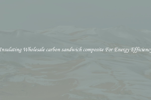 Insulating Wholesale carbon sandwich composite For Energy Efficiency