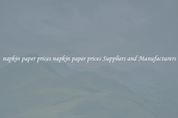 napkin paper prices napkin paper prices Suppliers and Manufacturers