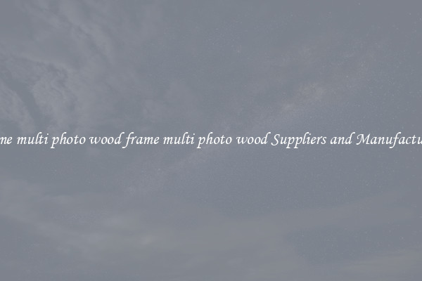 frame multi photo wood frame multi photo wood Suppliers and Manufacturers