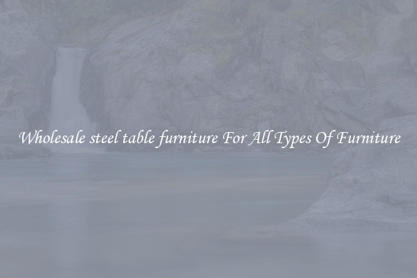 Wholesale steel table furniture For All Types Of Furniture