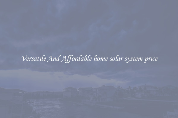 Versatile And Affordable home solar system price