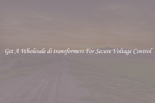 Get A Wholesale di transformers For Secure Voltage Control