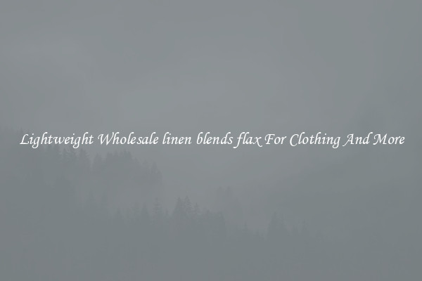 Lightweight Wholesale linen blends flax For Clothing And More