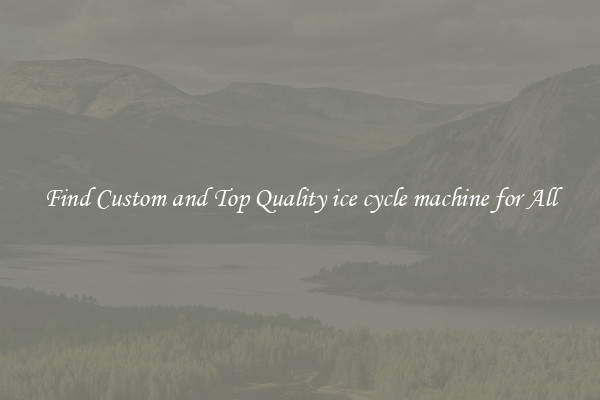 Find Custom and Top Quality ice cycle machine for All