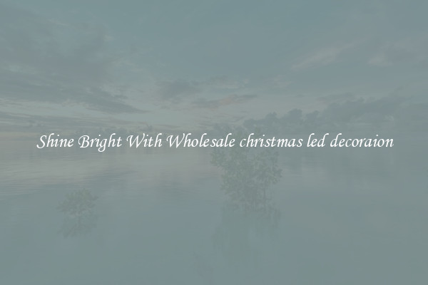 Shine Bright With Wholesale christmas led decoraion