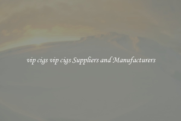 vip cigs vip cigs Suppliers and Manufacturers