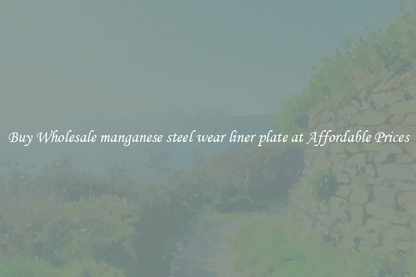 Buy Wholesale manganese steel wear liner plate at Affordable Prices
