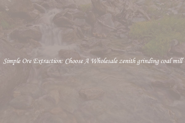 Simple Ore Extraction: Choose A Wholesale zenith grinding coal mill