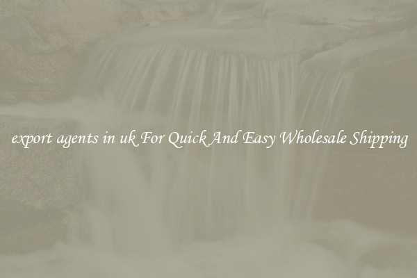 export agents in uk For Quick And Easy Wholesale Shipping